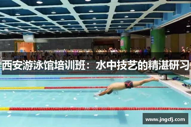 西安游泳馆培训班：水中技艺的精湛研习