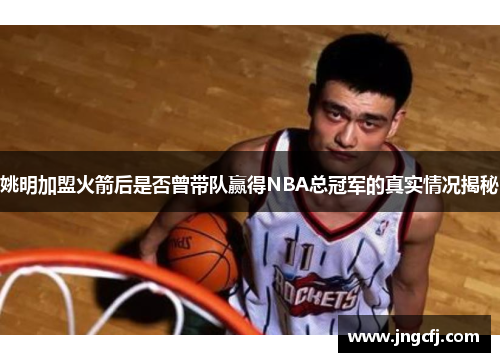 姚明加盟火箭后是否曾带队赢得NBA总冠军的真实情况揭秘